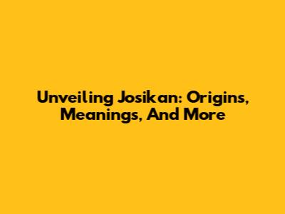 Unveiling Josikan: Origins, Meanings, And More