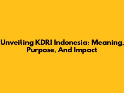 Unveiling KDRI Indonesia: Meaning, Purpose, And Impact