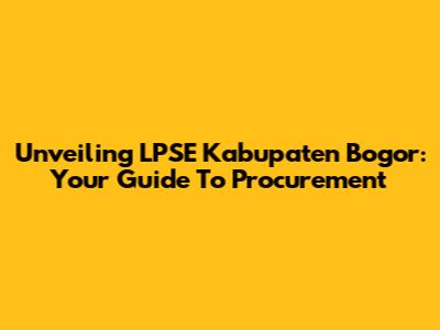 Unveiling LPSE Kabupaten Bogor: Your Guide To Procurement