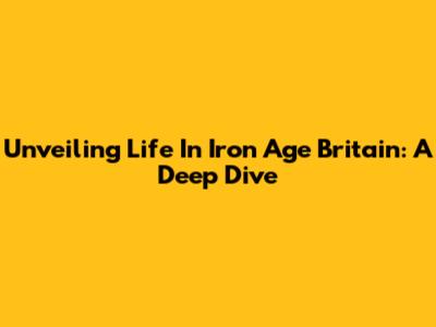 Unveiling Life In Iron Age Britain: A Deep Dive