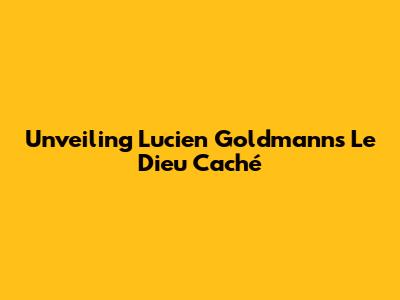 Unveiling Lucien Goldmann's 'Le Dieu Caché'