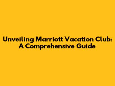Unveiling Marriott Vacation Club: A Comprehensive Guide
