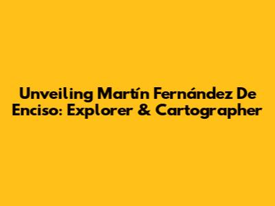 Unveiling Martín Fernández De Enciso: Explorer & Cartographer