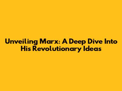 Unveiling Marx: A Deep Dive Into His Revolutionary Ideas