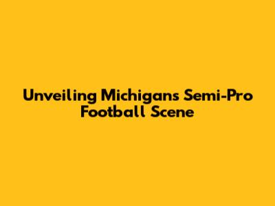 Unveiling Michigan's Semi-Pro Football Scene