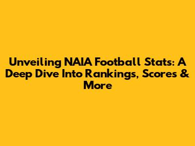 Unveiling NAIA Football Stats: A Deep Dive Into Rankings, Scores & More