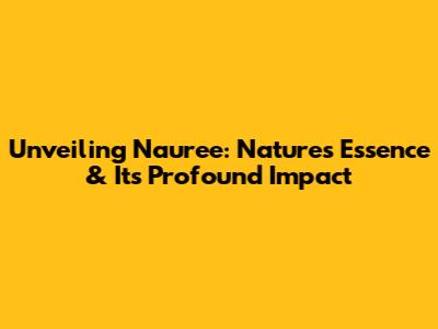 Unveiling Nauree: Nature's Essence & Its Profound Impact