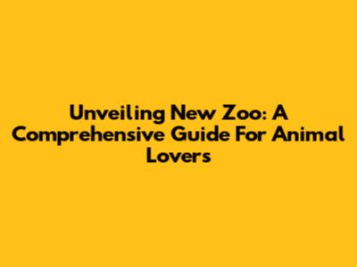 Unveiling New Zoo: A Comprehensive Guide For Animal Lovers