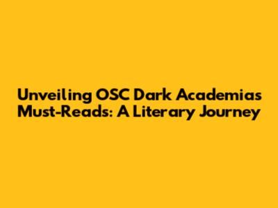 Unveiling OSC Dark Academia's Must-Reads: A Literary Journey