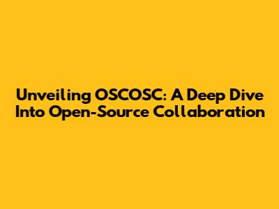 Unveiling OSCOSC: A Deep Dive Into Open-Source Collaboration