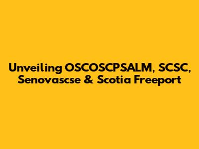 Unveiling OSCOSCPSALM, SCSC, Senovascse & Scotia Freeport