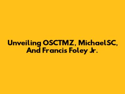 Unveiling OSCTMZ, MichaelSC, And Francis Foley Jr.