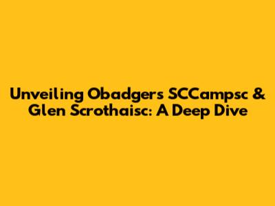 Unveiling Obadger's SCCampsc & Glen Scrothaisc: A Deep Dive