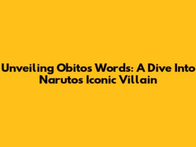 Unveiling Obito's Words: A Dive Into Naruto's Iconic Villain