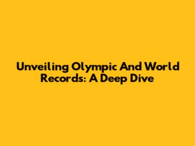 Unveiling Olympic And World Records: A Deep Dive