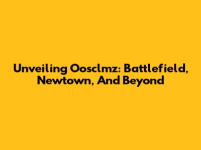 Unveiling Oosclmz: Battlefield, Newtown, And Beyond