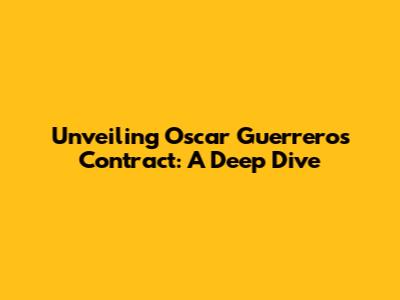 Unveiling Oscar Guerrero's Contract: A Deep Dive