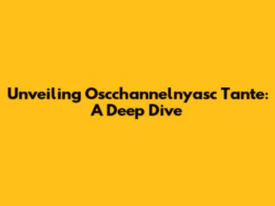 Unveiling Oscchannelnyasc Tante: A Deep Dive