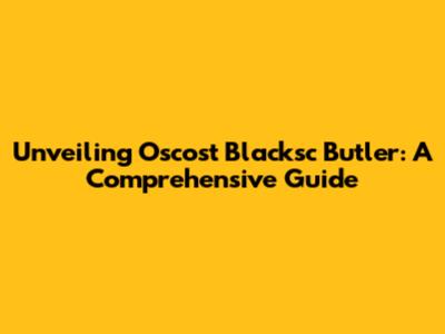 Unveiling Oscost Blacksc Butler: A Comprehensive Guide