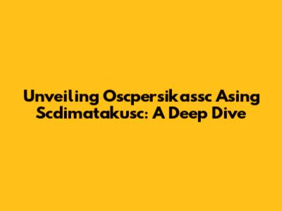 Unveiling Oscpersikassc Asing Scdimatakusc: A Deep Dive