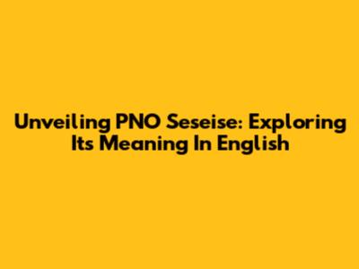 Unveiling PNO Seseise: Exploring Its Meaning In English