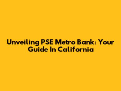 Unveiling PSE Metro Bank: Your Guide In California
