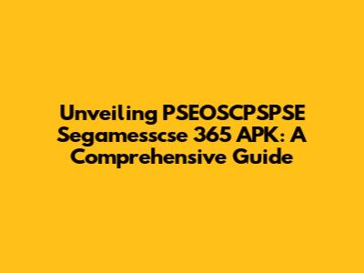 Unveiling PSEOSCPSPSE Segamesscse 365 APK: A Comprehensive Guide