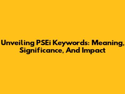 Unveiling PSEi Keywords: Meaning, Significance, And Impact