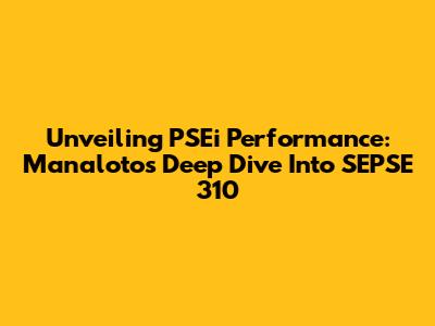 Unveiling PSEi Performance: Manaloto's Deep Dive Into SEPSE 310