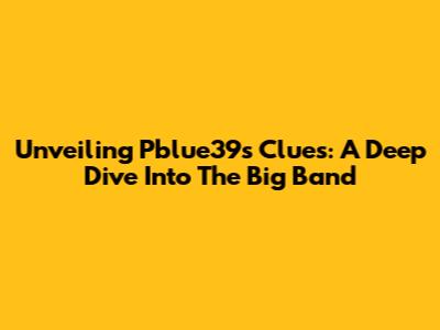 Unveiling Pblue39s Clues: A Deep Dive Into The Big Band