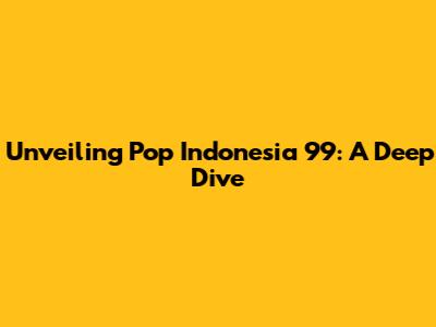 Unveiling Pop Indonesia 99: A Deep Dive