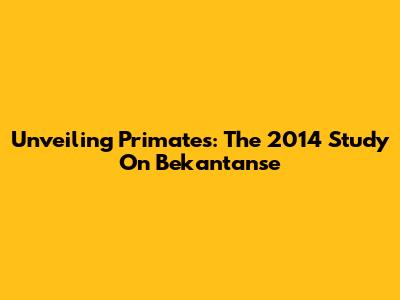 Unveiling Primates: The 2014 Study On Bekantanse