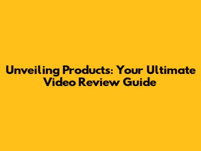 Unveiling Products: Your Ultimate Video Review Guide
