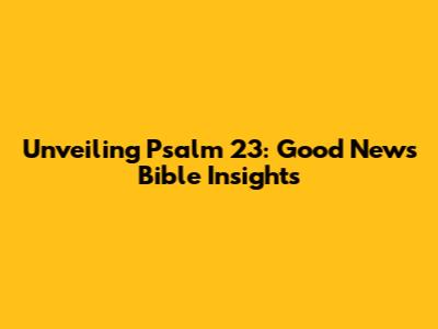 Unveiling Psalm 23: Good News Bible Insights