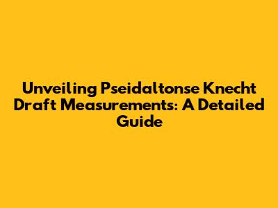 Unveiling Pseidaltonse Knecht Draft Measurements: A Detailed Guide
