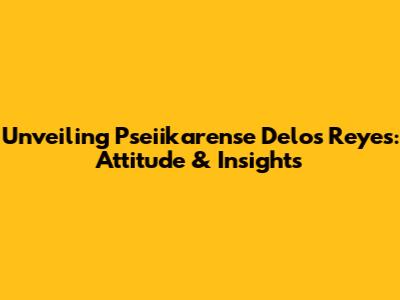 Unveiling Pseiikarense Delos Reyes: Attitude & Insights
