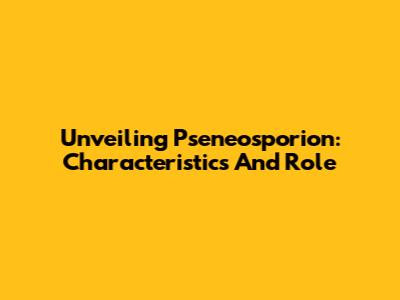 Unveiling Pseneosporion: Characteristics And Role