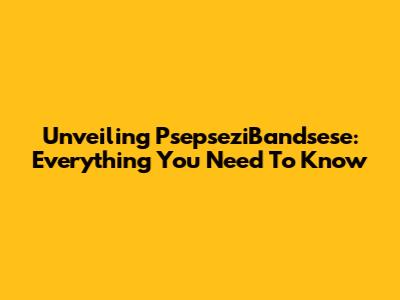 Unveiling PsepseziBandsese: Everything You Need To Know