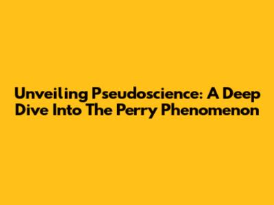 Unveiling Pseudoscience: A Deep Dive Into The 'Perry' Phenomenon