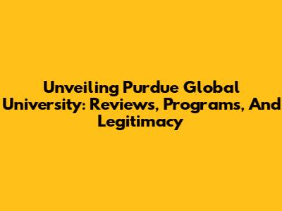Unveiling Purdue Global University: Reviews, Programs, And Legitimacy