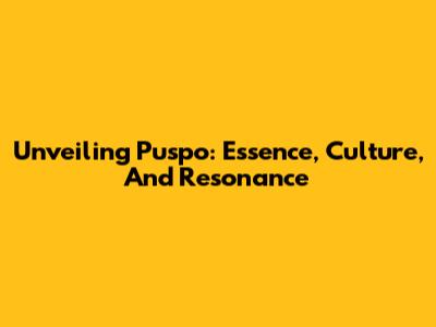 Unveiling Puspo: Essence, Culture, And Resonance