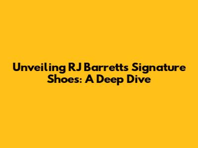 Unveiling RJ Barrett's Signature Shoes: A Deep Dive