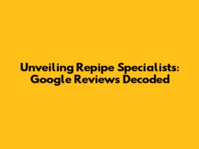 Unveiling Repipe Specialists: Google Reviews Decoded