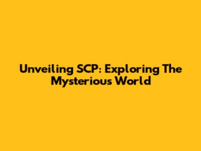 Unveiling SCP: Exploring The Mysterious World