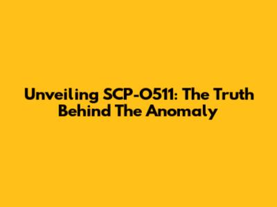 Unveiling SCP-O511: The Truth Behind The Anomaly
