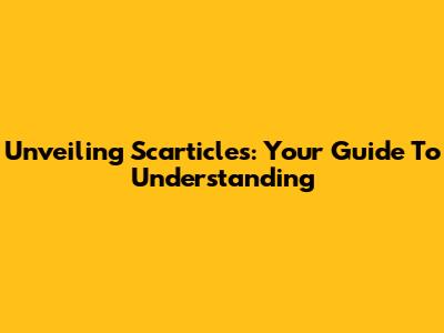 Unveiling Scarticles: Your Guide To Understanding