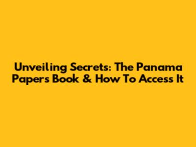 Unveiling Secrets: The Panama Papers Book & How To Access It