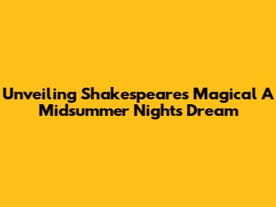 Unveiling Shakespeare's Magical 'A Midsummer Night's Dream'