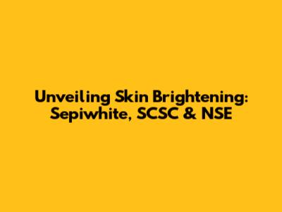 Unveiling Skin Brightening: Sepiwhite, SCSC & NSE
