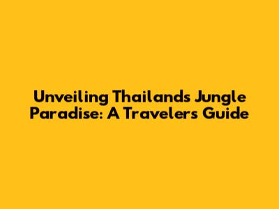 Unveiling Thailand's Jungle Paradise: A Traveler's Guide
